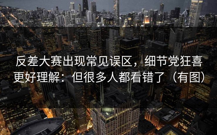 反差大赛出现常见误区,细节党狂喜更好理解:但很多人都看错了(有图) 反差大赛出现常见误区,细节党狂喜更好理解:但很多人都看错了(有图)