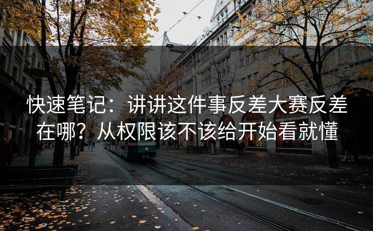 快速笔记：讲讲这件事反差大赛反差在哪？从权限该不该给开始看就懂
