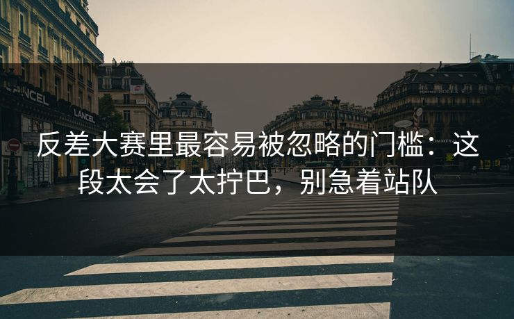 反差大赛里最容易被忽略的门槛：这段太会了太拧巴，别急着站队
