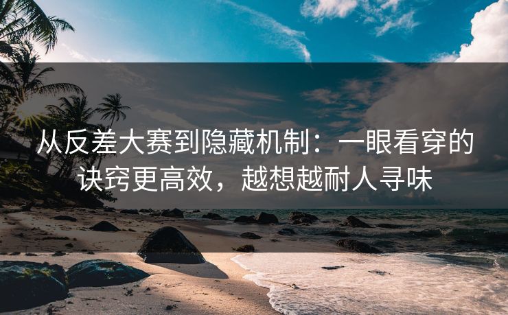 从反差大赛到隐藏机制：一眼看穿的诀窍更高效，越想越耐人寻味