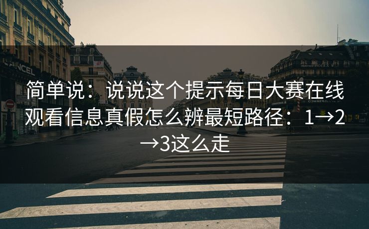 简单说:说说这个提示每日大赛在线观看信息真假怎么辨最短路径:1→2→3这么走 简单说:说说这个提示每日大赛在线观看信息真假怎么辨最短路径:1→2→3这么走