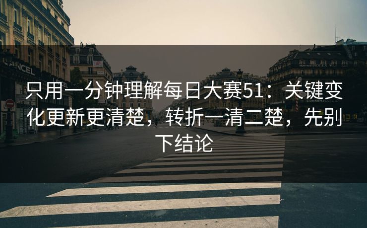 只用一分钟理解每日大赛51：关键变化更新更清楚，转折一清二楚，先别下结论