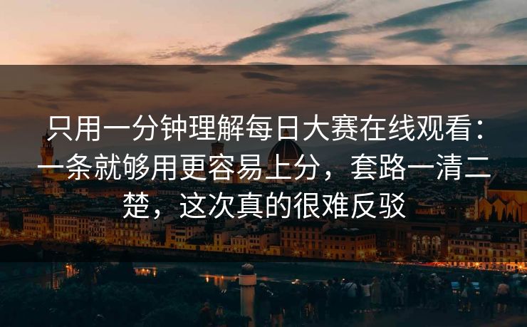 只用一分钟理解每日大赛在线观看:一条就够用更容易上分,套路一清二楚,这次真的很难反驳 只用一分钟理解每日大赛在线观看:一条就够用更容易上分,套路一清二楚,这次真的很难反驳