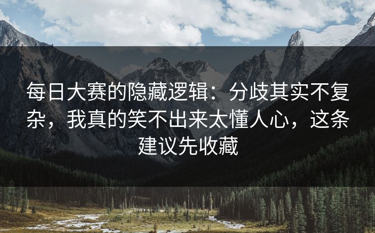 每日大赛的隐藏逻辑：分歧其实不复杂，我真的笑不出来太懂人心，这条建议先收藏